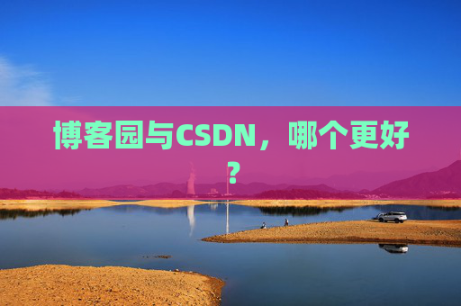 博客园与CSDN,哪个更好? 博客园与CSDN,哪个更好?